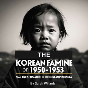 The Korean Famine of 1950-1953: War and Starvation in the Korean Peninsula
