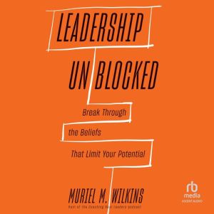 Leadership Unblocked: Break Through the Beliefs That Limit Your Potential