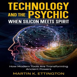 Technology and the Psychic: When Silicon Meets Spirit: How Modern Tools Are Transforming Ancient Powers
