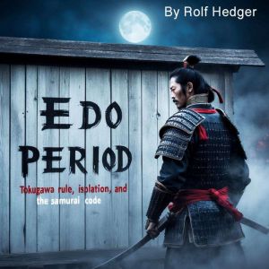 Edo Period: Tokugawa Rule, Isolation, and the Samurai Code