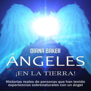 ngeles en la Tierra: Historias reales de personas que han tenido experiencias sobrenaturales con un ¡ngel