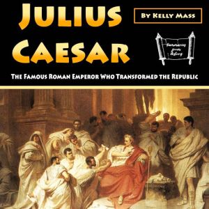 Julius Caesar: The Famous Roman Emperor Who Transformed the Republic