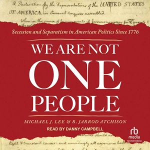 We Are Not One People Secession and Separatism in American Politics Since 1776, R. Jarrod Atchison