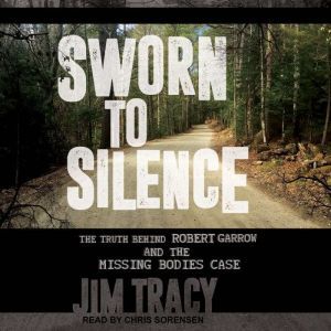 Sworn to Silence: The Truth Behind Robert Garrow and the Missing Bodies' Case, Jim Tracy