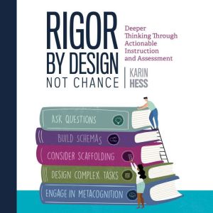 Rigor by Design, Not Chance: Deeper Thinking Through Actionable Instruction and Assessment