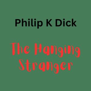 Philip K. Dick  The Hanging Stanger, Philip K. Dick
