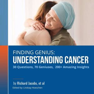 Finding Genius: Understanding Cancer: 30 Questions, 70 Geniuses, 200 Amazing Insights