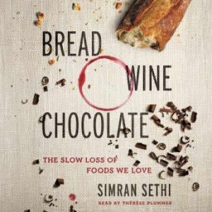 Bread, Wine, Chocolate The Slow Loss of Foods We Love, Simran Sethi