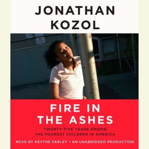 Fire in the Ashes: Twenty-Five Years Among the Poorest Children in America, Jonathan Kozol