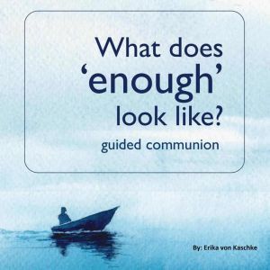 What does enough look like?, Erika von Kaschke