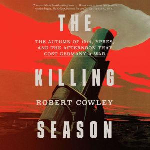 The Killing Season: The Autumn of 1914, Ypres, and the Afternoon That Cost Germany a War