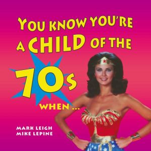 You Know Youre a Child of the 70s Wh..., Mark Leigh