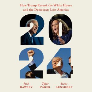 2024: How Trump Retook the White House and the Democrats Lost America