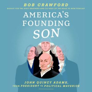America's Founding Son: John Quincy Adams, from President to Political Maverick