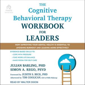 The Cognitive Behavioral Therapy Workbook for Leaders: How Improving Your Mental Health Is Essential to Avoiding Burnout and L