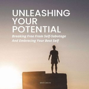 Unleashing Your Potential: Breaking Free From Self-Sabotage And Embracing Your Best Self