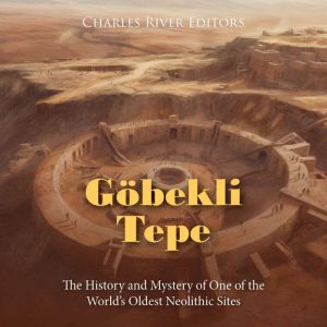 Gobekli Tepe The History and Mystery..., Charles River Editors
