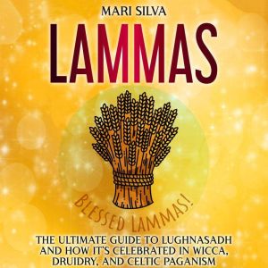 Lammas The Ultimate Guide to Lughnas..., Mari Silva