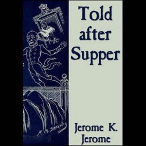 Told after Supper, Jerome K. Jerome