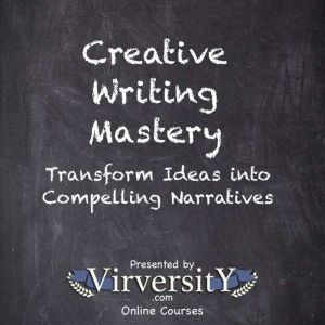 Creative Writing Mastery: Transform Ideas into Compelling Narratives