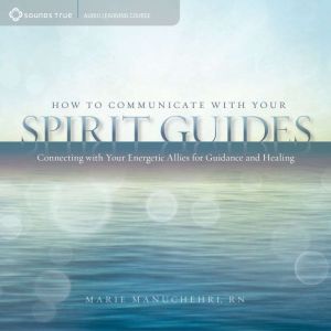 How to Communicate with Your Spirit Guides: Connecting with Your Energetic Allies for Guidance and Healing