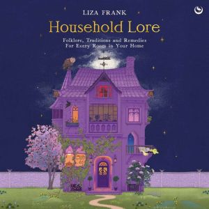 Household Lore: Folklore, Traditions and Remedies For Every Room in Your Home