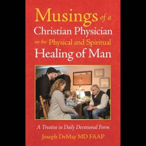 Musings of a Christian Physician on the Physical and Spiritual Healing of Man: A Treatise in Daily Devotional Form
