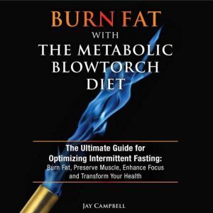 Burn Fat with The Metabolic Blowtorch..., Jay Campbell