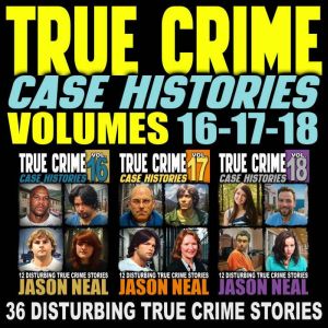 True Crime Case Histories - (Books 16, 17, & 18): 36 Disturbing True Crime Stories (3 Book True Crime Collection)