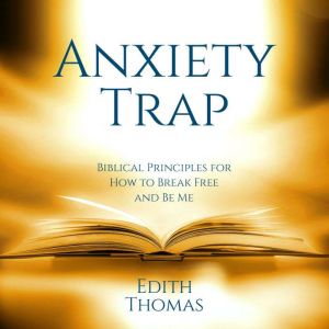 The Anxiety Trap: Biblical Principles for How to Break Free and Be Me