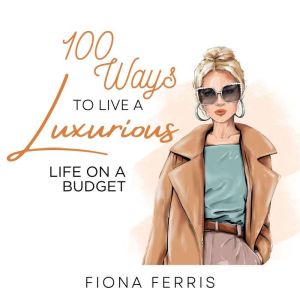 100 Ways to Live a Luxurious Life on ..., Fiona Ferris