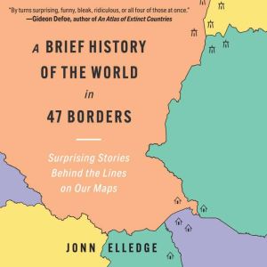 A Brief History of the World in 47 Borders: Surprising Stories Behind the Lines on Our Maps