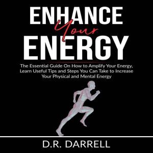 Enhance Your Energy: The Essential Guy On How to Amplify Your Energy, Learn Useful Tips and Steps You Can Take to Increase You