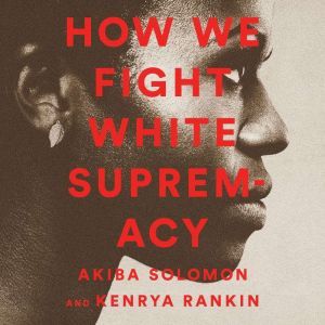 How We Fight White Supremacy: A Field Guide to Black Resistance, Akiba Solomon