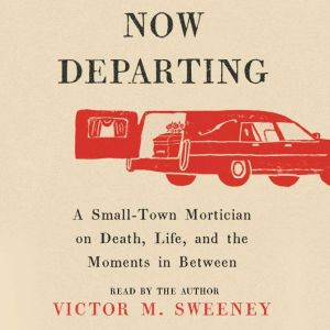 Now Departing: A Small-Town Mortician on Death, Life, and the Moments in Between