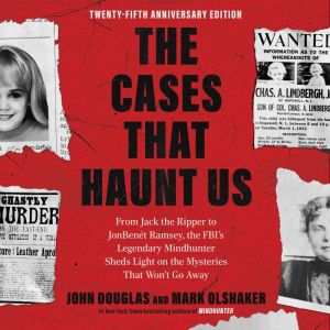 The Cases That Haunt Us: From Jack the Ripper to JonBent Ramsey, the FBI's Legendary Mindhunter Sheds Light on the Mysteries T