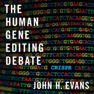 The Human Gene Editing Debate, John H. Evans