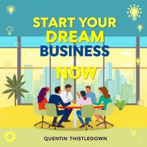 Start Your Dream Business Now: Transform your dream into reality: business success at your fingertips