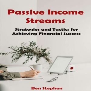 Passive Income Streams: Strategies and Tactics for Achieving Financial Success