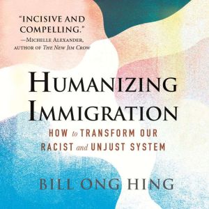 Humanizing Immigration, Bill Ong Hing