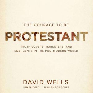 The Courage to Be Protestant: Truth-Lovers, Marketers, and Emergents in the Postmodern World