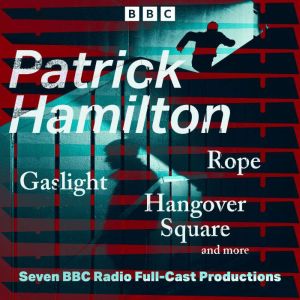 Patrick Hamilton: Rope, Gaslight, Hangover Square and more: Seven BBC Radio Full-Cast Productions
