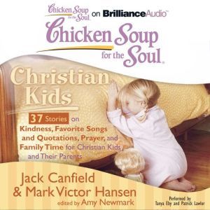 Chicken Soup for the Soul: Christian Kids - 37 Stories on Kindness, Favorite Songs and Quotations, Prayer, and Family Time for Christian Kids and Their Parents, Jack Canfield