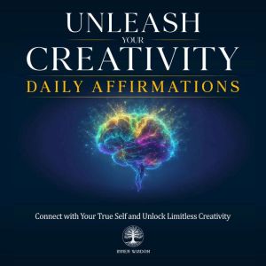 Unleash Your Creativity Daily Affirmations: Connect with Your True Self and Unlock Limitless Creativity