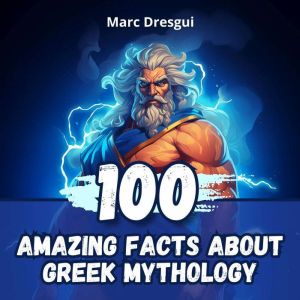 100 Amazing Facts About Greek Mythology: Explore the Mysteries of Gods and Heroes