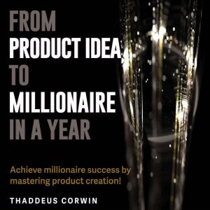 From Product Idea to Millionaire in a Year: Millionaire in a year! Transform product ideas with powerful audio lessons.