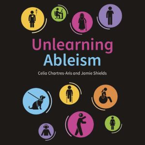 Unlearning Ableism: The Ultimate, No-Nonsense Guide to Understanding Disability and Unlearning Ableism