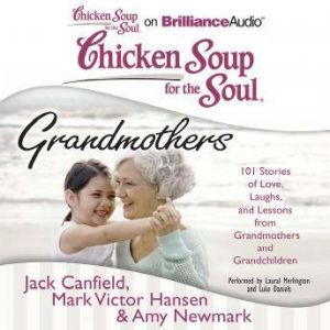 Chicken Soup for the Soul: Grandmothers: 101 Stories of Love, Laughs, and Lessons from Grandmothers and Grandchildren, Jack Canfield