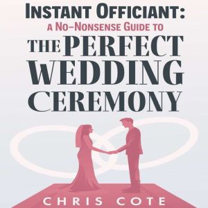 Instant Officiant: A No-Nonsense Guide to the Perfect Wedding Ceremony, Chris Cote