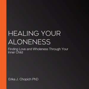 Healing Your Aloneness, Erika J. Chopich PhD